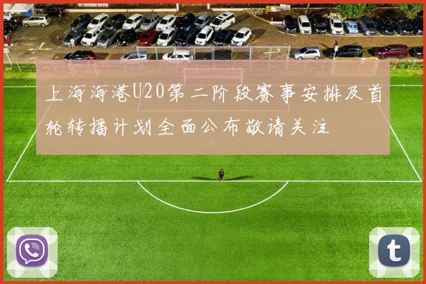 上海海港U20第二阶段赛事安排及首轮转播计划全面公布敬请关注