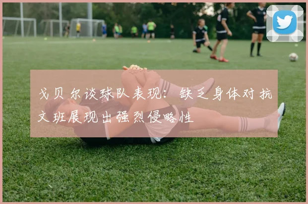 戈贝尔谈球队表现：缺乏身体对抗文班展现出强烈侵略性