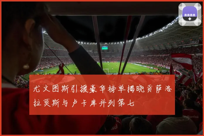 尤文图斯引援豪华榜单揭晓贡萨洛拉莫斯与卢卡库并列第七