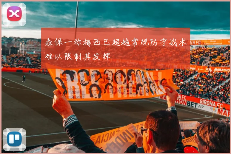 森保一称梅西已超越常规防守战术难以限制其发挥
