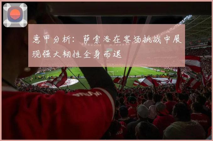 意甲分析：萨索洛在客场挑战中展现强大韧性全身而退