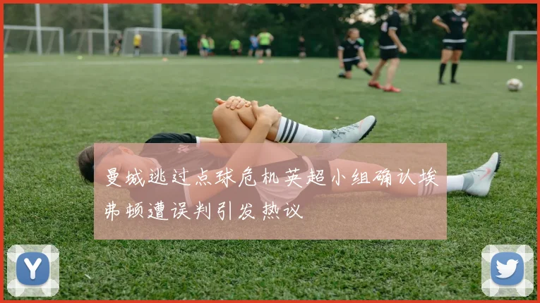 曼城逃过点球危机英超小组确认埃弗顿遭误判引发热议