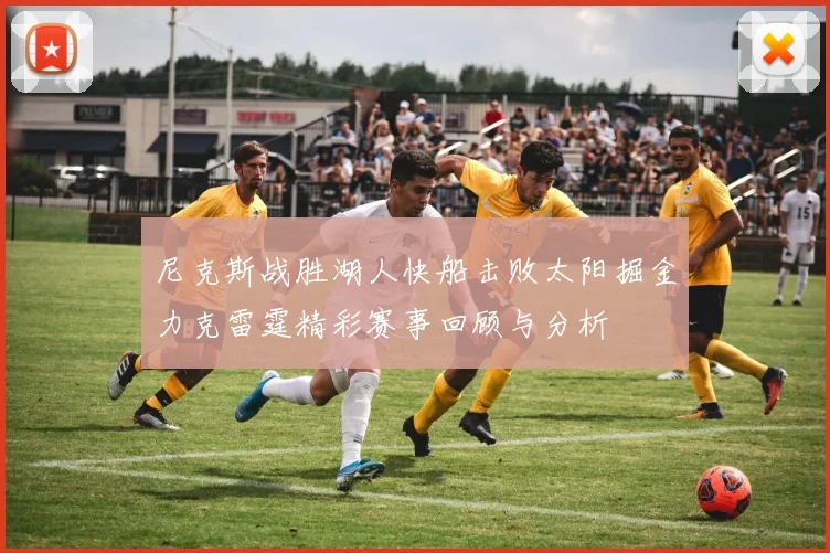 尼克斯战胜湖人快船击败太阳掘金力克雷霆精彩赛事回顾与分析