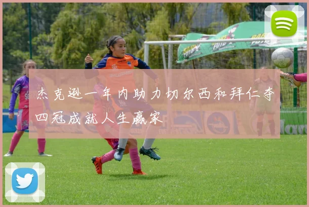 杰克逊一年内助力切尔西和拜仁夺四冠成就人生赢家