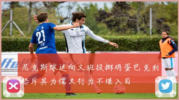 尼克斯球迷向文班投掷鸡蛋巴克利怒斥其为懦夫行为不堪入目