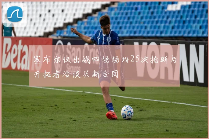 塞布尔仅出战四场场均25次抢断与开拓者洽谈买断合同