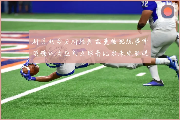 科贝电台分析格列兹曼被犯规事件明确认为应判点球普比尔未先犯规