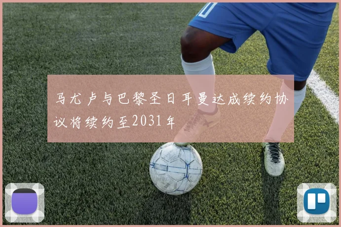 马尤卢与巴黎圣日耳曼达成续约协议将续约至2031年